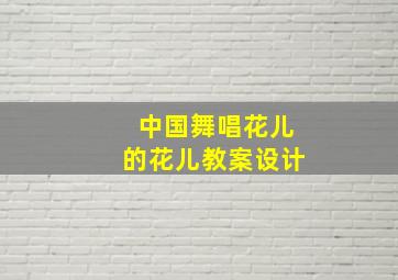 中国舞唱花儿的花儿教案设计