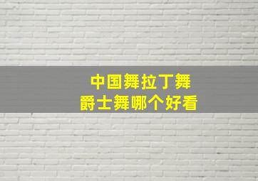 中国舞拉丁舞爵士舞哪个好看