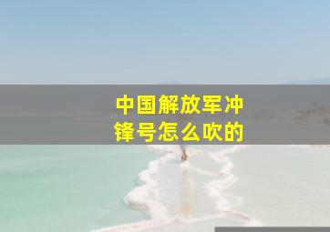 中国解放军冲锋号怎么吹的