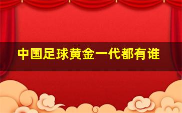 中国足球黄金一代都有谁