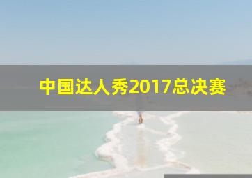 中国达人秀2017总决赛