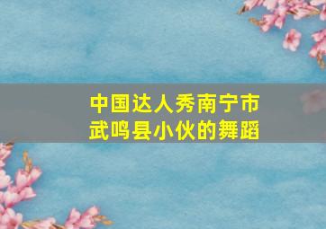 中国达人秀南宁市武鸣县小伙的舞蹈