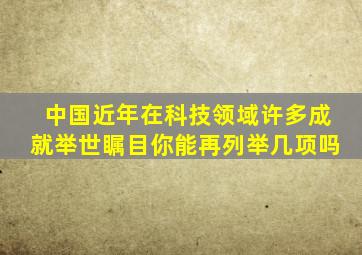 中国近年在科技领域许多成就举世瞩目你能再列举几项吗