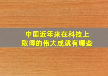 中国近年来在科技上取得的伟大成就有哪些