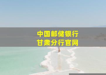 中国邮储银行甘肃分行官网