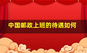 中国邮政上班的待遇如何