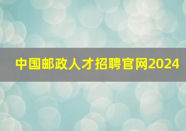 中国邮政人才招聘官网2024