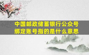 中国邮政储蓄银行公众号绑定账号指的是什么意思