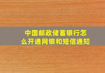 中国邮政储蓄银行怎么开通网银和短信通知