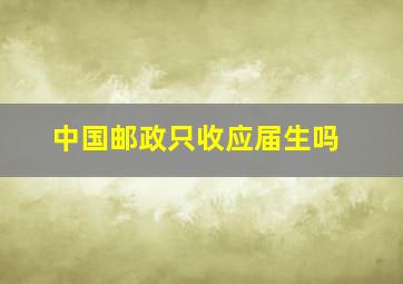 中国邮政只收应届生吗