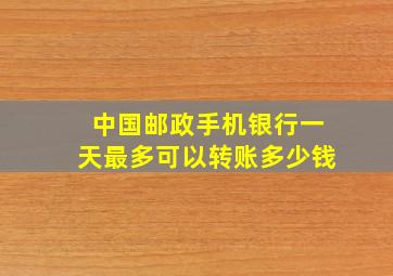 中国邮政手机银行一天最多可以转账多少钱