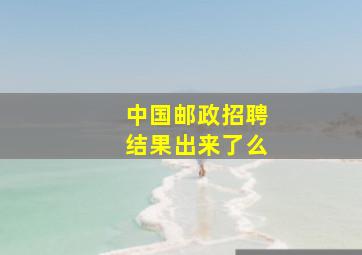 中国邮政招聘结果出来了么