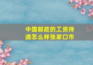 中国邮政的工资待遇怎么样张家口市