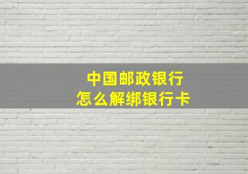 中国邮政银行怎么解绑银行卡