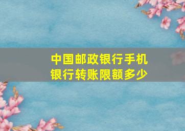 中国邮政银行手机银行转账限额多少