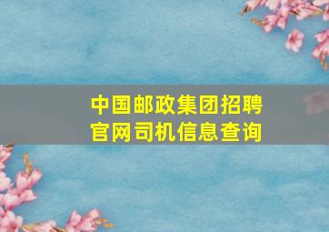 中国邮政集团招聘官网司机信息查询