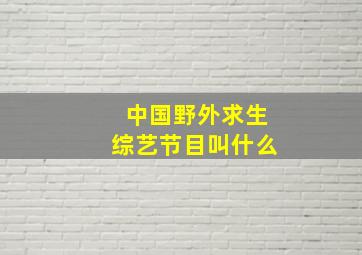 中国野外求生综艺节目叫什么