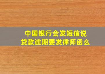 中国银行会发短信说贷款逾期要发律师函么