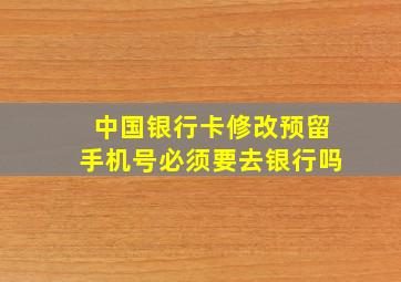 中国银行卡修改预留手机号必须要去银行吗