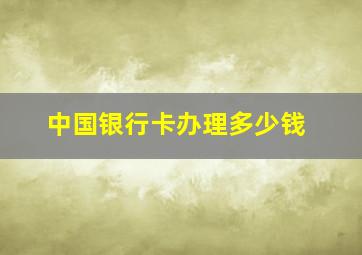 中国银行卡办理多少钱