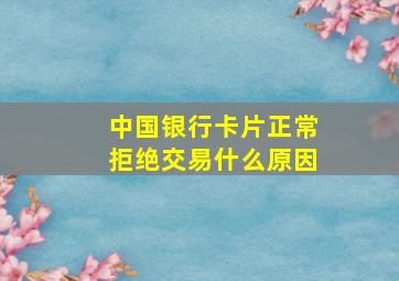 中国银行卡片正常拒绝交易什么原因