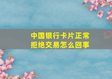 中国银行卡片正常拒绝交易怎么回事