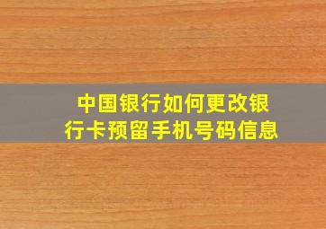 中国银行如何更改银行卡预留手机号码信息