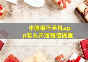 中国银行手机app怎么开通短信提醒