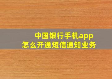 中国银行手机app怎么开通短信通知业务