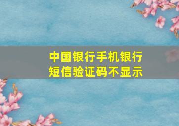 中国银行手机银行短信验证码不显示