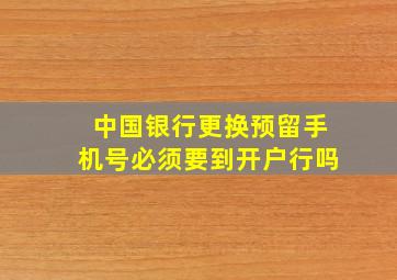 中国银行更换预留手机号必须要到开户行吗