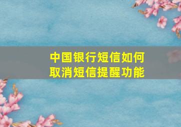 中国银行短信如何取消短信提醒功能