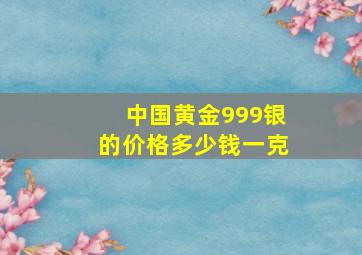 中国黄金999银的价格多少钱一克