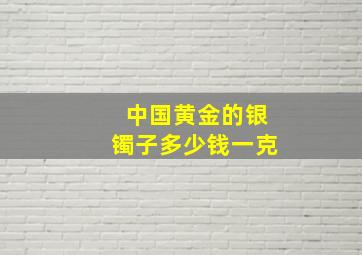 中国黄金的银镯子多少钱一克