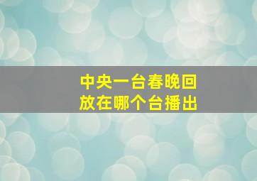 中央一台春晚回放在哪个台播出