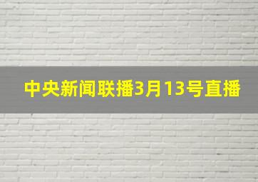 中央新闻联播3月13号直播