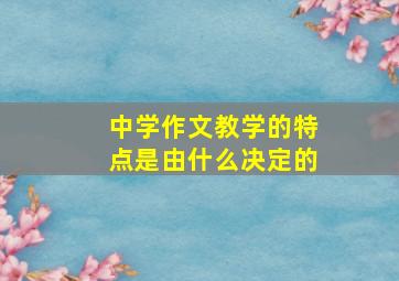 中学作文教学的特点是由什么决定的