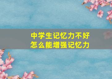 中学生记忆力不好怎么能增强记忆力