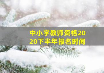 中小学教师资格2020下半年报名时间