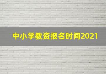 中小学教资报名时间2021