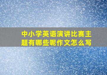 中小学英语演讲比赛主题有哪些呢作文怎么写