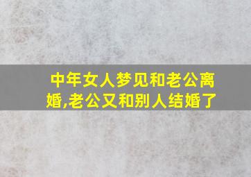 中年女人梦见和老公离婚,老公又和别人结婚了