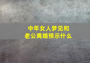 中年女人梦见和老公离婚预示什么