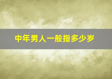 中年男人一般指多少岁