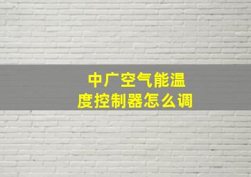 中广空气能温度控制器怎么调