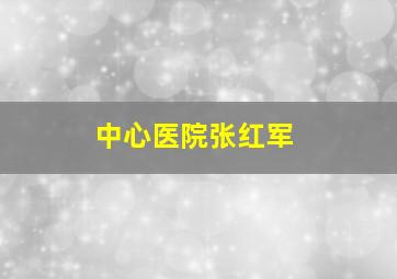 中心医院张红军