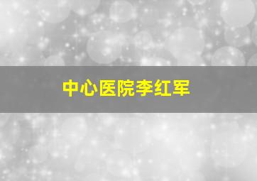 中心医院李红军