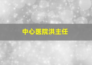 中心医院洪主任