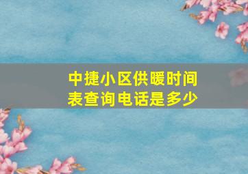 中捷小区供暖时间表查询电话是多少