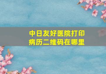 中日友好医院打印病历二维码在哪里